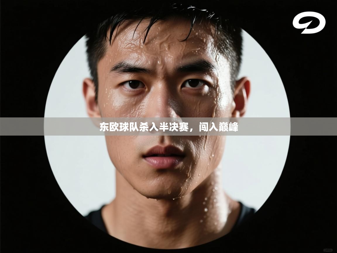 东欧球队杀入半决赛，闯入巅峰  第1张