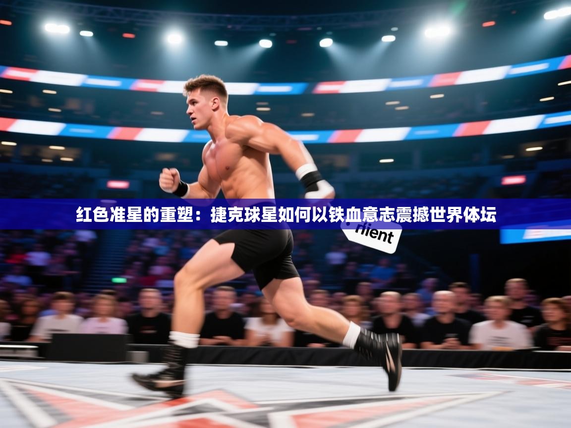 红色准星的重塑:捷克球星如何以铁血意志震撼世界体坛 第1张