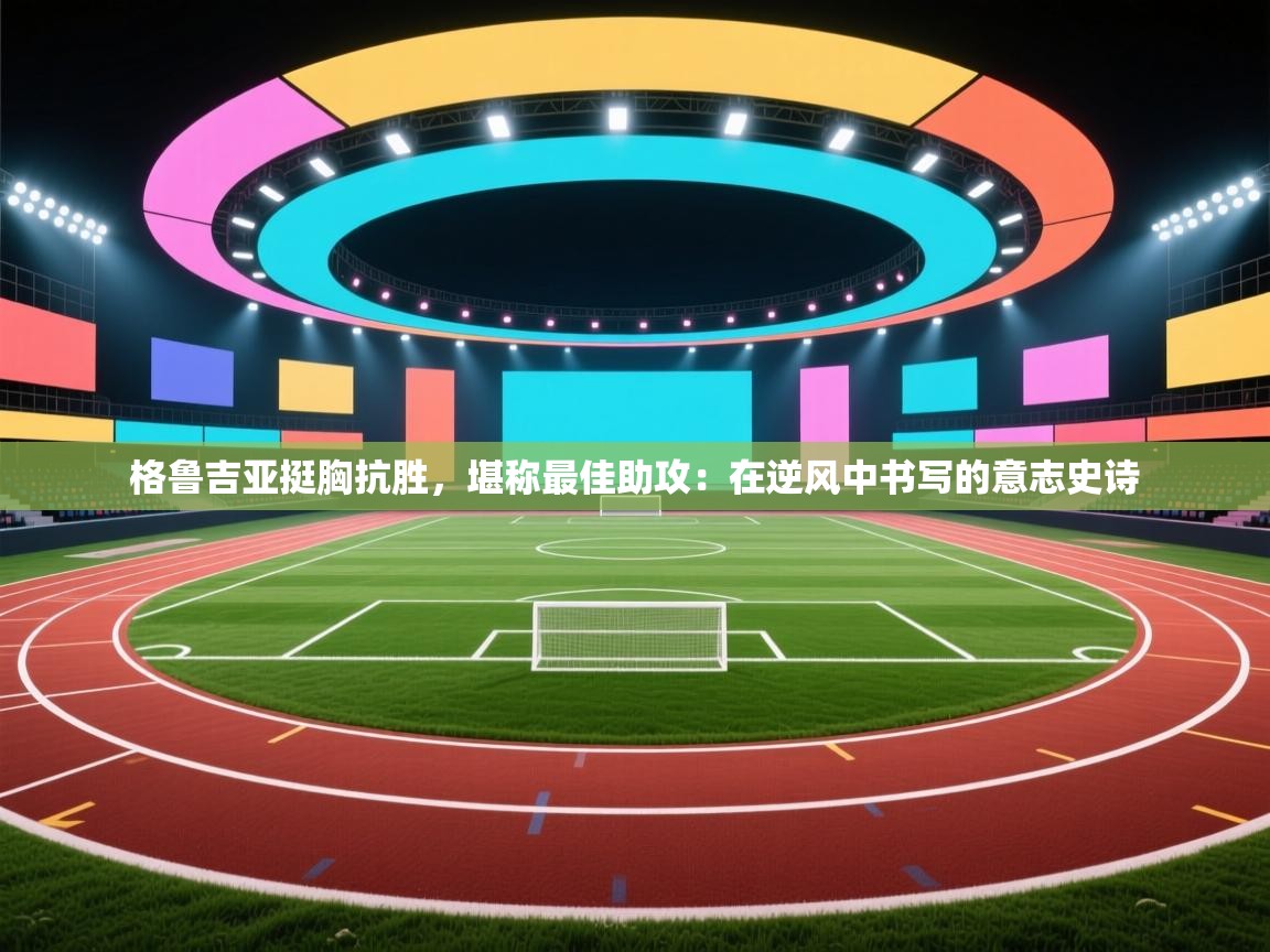 格鲁吉亚挺胸抗胜，堪称最佳助攻：在逆风中书写的意志史诗  第1张