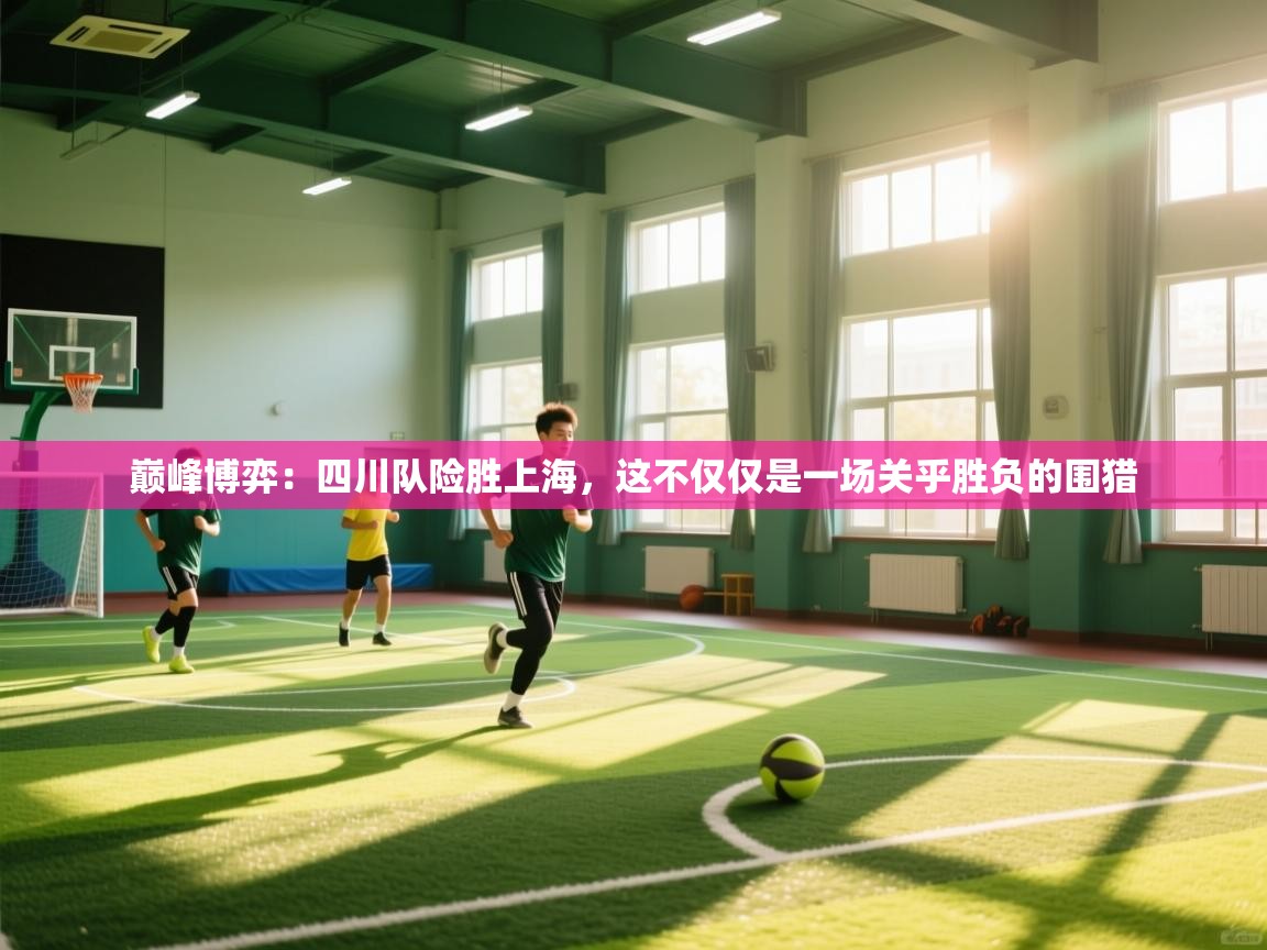 巅峰博弈：四川队险胜上海，这不仅仅是一场关乎胜负的围猎  第1张