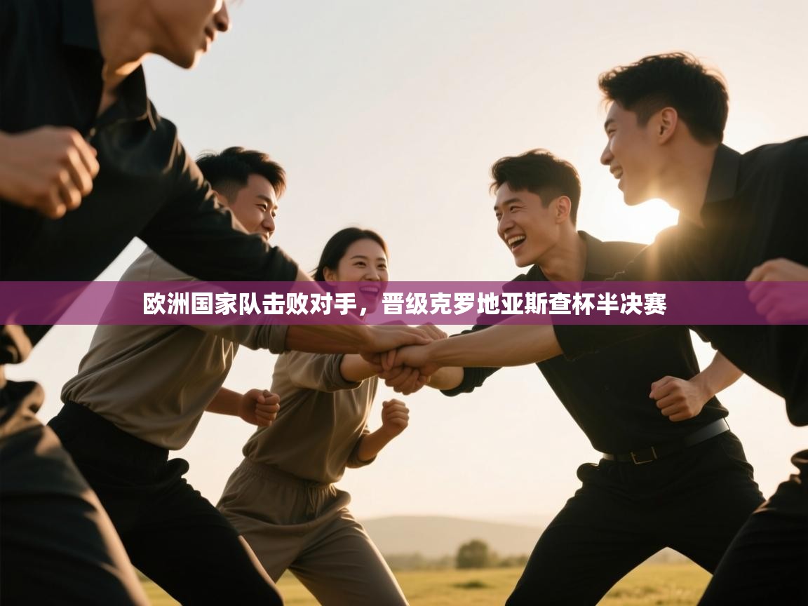 欧洲国家队击败对手,晋级克罗地亚斯查杯半决赛 第1张