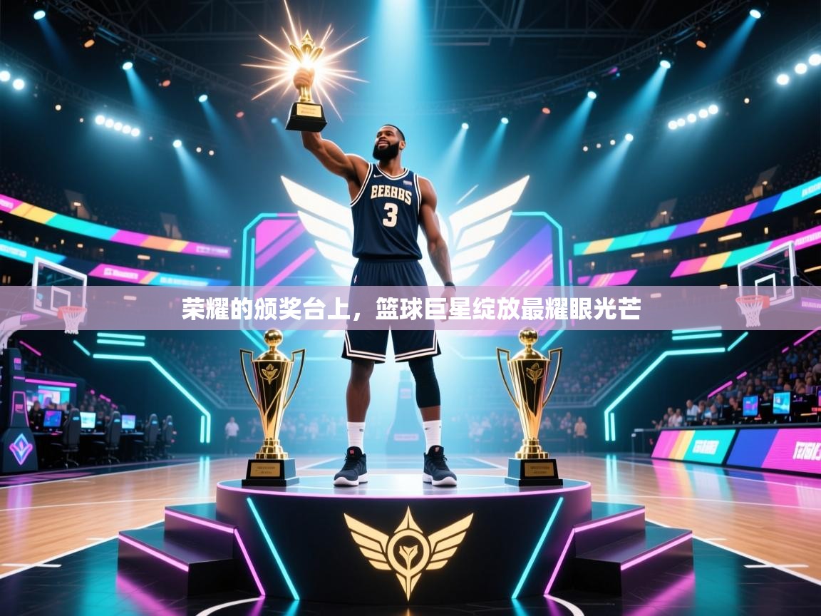 荣耀的颁奖台上,篮球巨星绽放最耀眼光芒 第1张