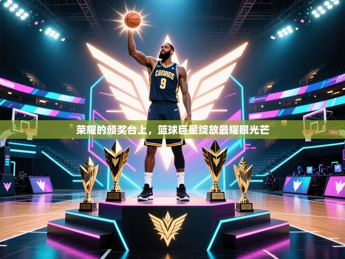 荣耀的颁奖台上,篮球巨星绽放最耀眼光芒 第2张