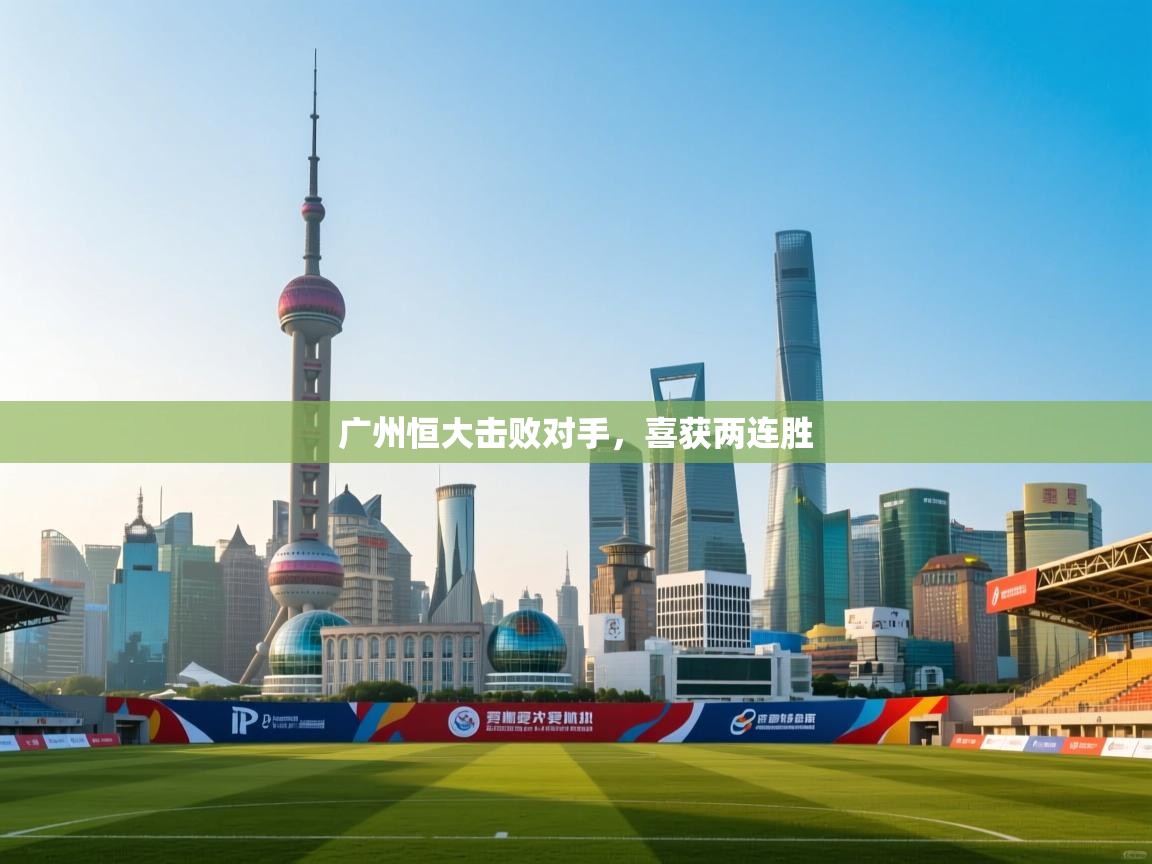 广州恒大击败对手，喜获两连胜  第1张