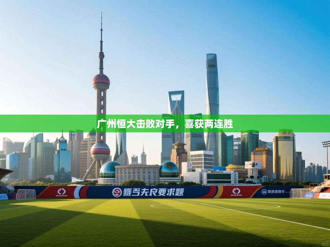 广州恒大击败对手，喜获两连胜  第2张