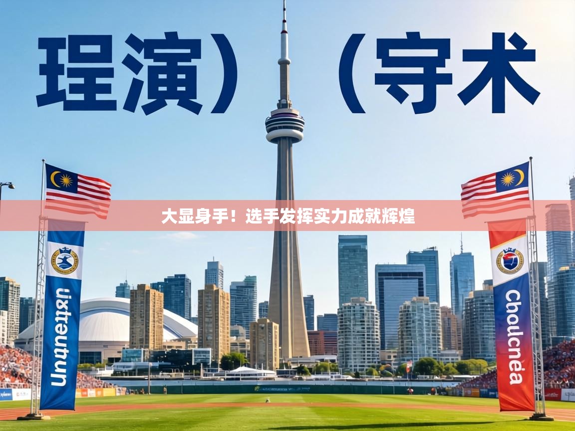 大显身手！选手发挥实力成就辉煌  第1张