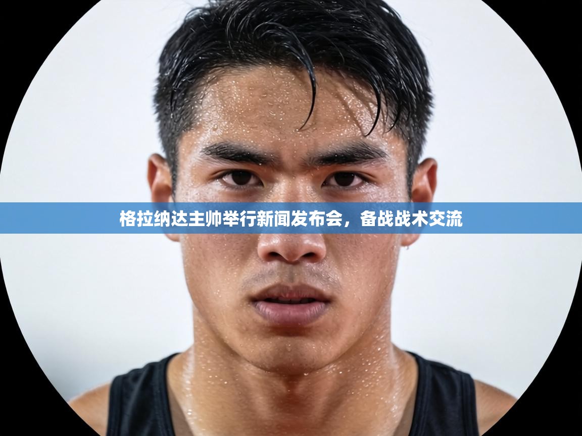 格拉纳达主帅举行新闻发布会，备战战术交流  第1张