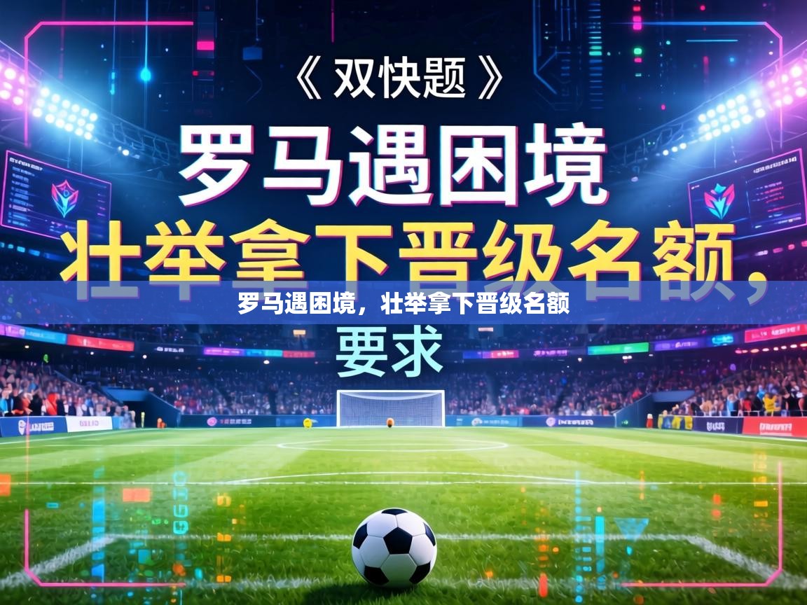 罗马遇困境,壮举拿下晋级名额 第1张